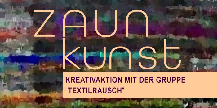 bunter Hintergrund mit der Aufschrift Zaunkunst kreativaktion mit der Gruppe Textilrausch