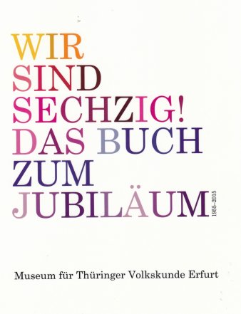 Bild: Titelseite: Wir sind sechzig! Das Buch zum Jubiläum © Stadtverwaltung Erfurt / Volkskundemuseum Titel in farbigen Großbuchstaben
