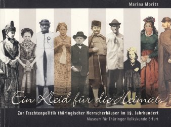 Bild: Titelseite: Ein Kleid für die Heimat. Zur Trachtenpolitik thüringischer Herrscherhäuser im 19. Jahrhundert © Stadtverwaltung Erfurt / Volkskundemuseum Titel und Abbildung mehrerer Personen in verschiedener Kleidung